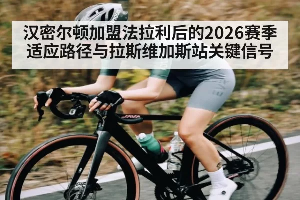 汉密尔顿加盟法拉利后的2026赛季适应路径与拉斯维加斯站关键信号